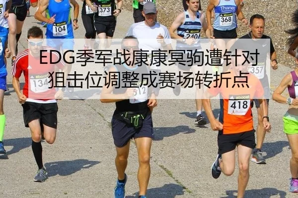 EDG季军战康康冥驹遭针对 狙击位调整成赛场转折点
